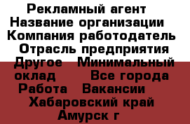 Рекламный агент › Название организации ­ Компания-работодатель › Отрасль предприятия ­ Другое › Минимальный оклад ­ 1 - Все города Работа » Вакансии   . Хабаровский край,Амурск г.